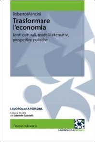Trasformare l'economia. Fonti culturali, modelli alternativi, prospettive politiche - Librerie.coop