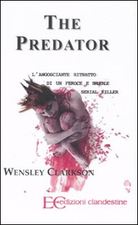 The predator. L'angosciante ritratto di un feroce e brutale serial killer - Librerie.coop