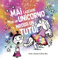 Mai lasciare che un unicorno indossi un tutù! - Librerie.coop Mai lasciare che un unicorno indossi un tutù! - Librerie.coop