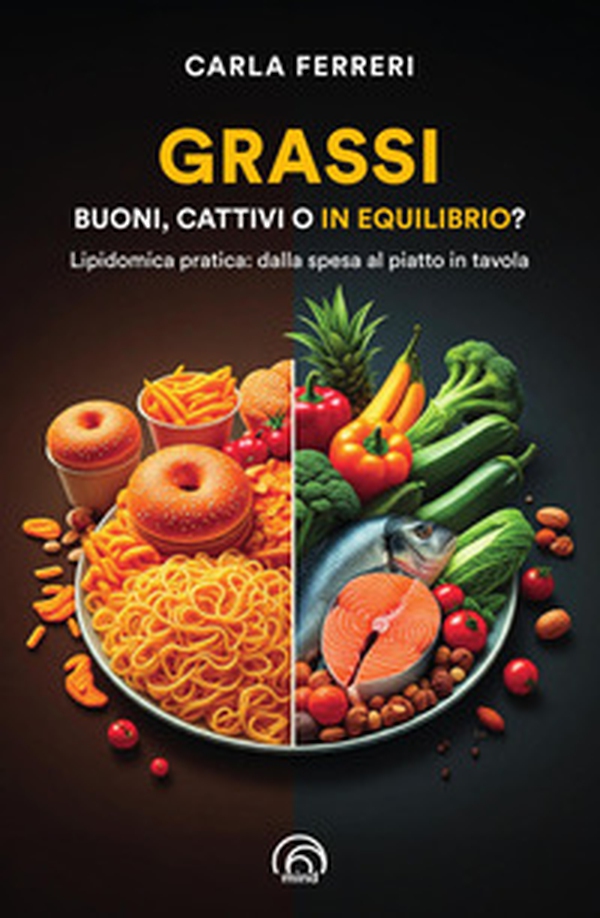 Grassi: buoni, cattivi o in equilibrio? Lipidomica pratica: dalla spesa al piatto in tavola - Librerie.coop