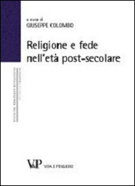 Religione e fede nell'età postsecolare. Atti del terzo Convegno nazionale organizzato dal progetto "Filosofia ed esperienza religiosa" (Milano, 21-22 novembre 2012) - Librerie.coop