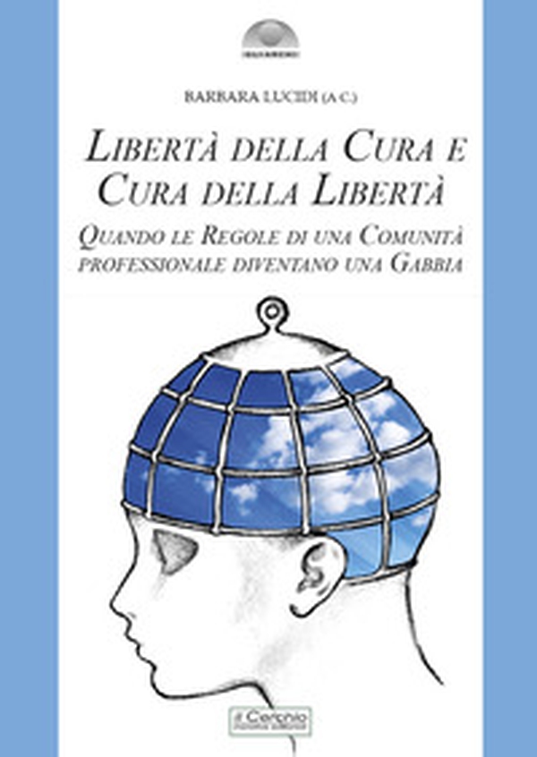Libertà della cura e cura della libertà. Quando le regole di una comunità professionale diventano una gabbia - Librerie.coop Libertà della cura e cura della libertà. Quando le regole di una comunità professionale diventano una gabbia - Librerie.coop