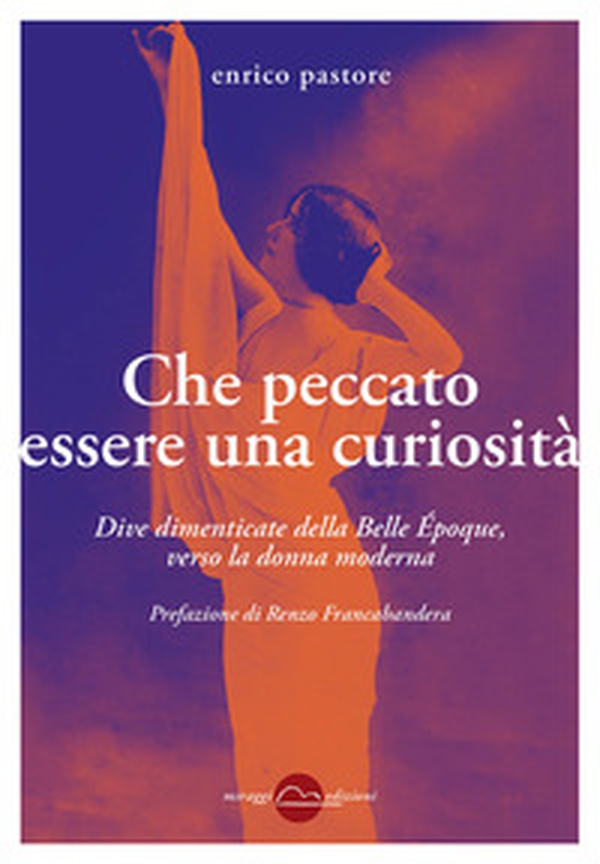 Che peccato essere una curiosità. Dive dimenticate della Belle Époque, verso la donna moderna - Librerie.coop Che peccato essere una curiosità. Dive dimenticate della Belle Époque, verso la donna moderna - Librerie.coop