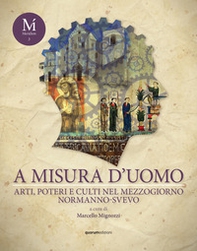 A misura d'uomo. Arti, poteri e culti nel Mezzogiorno normanno-svevo - Librerie.coop