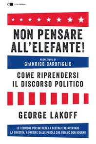 Non pensare all'elefante! Come riprendersi il discorso politico. Le tecniche per battere la destra e reinventare la sinistra, a partire dalle parole che usiamo ogni giorno - Librerie.coop Non pensare all'elefante! Come riprendersi il discorso politico. Le tecniche per battere la destra e reinventare la sinistra, a partire dalle parole che usiamo ogni giorno - Librerie.coop