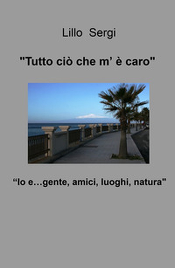 «Tutto ciò che m'è caro». Io e... gente, amici, luoghi, natura - Librerie.coop «Tutto ciò che m'è caro». Io e... gente, amici, luoghi, natura - Librerie.coop
