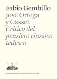 José Ortega y Gasset. Critico del pensiero classico tedesco - Librerie.coop