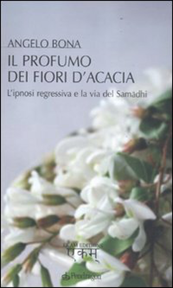 Il profumo dei fiori d'acacia. L'ipnosi regressiva e la via del Samadhi - Librerie.coop Il profumo dei fiori d'acacia. L'ipnosi regressiva e la via del Samadhi - Librerie.coop