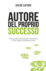 Autore del proprio successo. Una guida pratica per realizzare il tuo sogno professionale - Librerie.coop