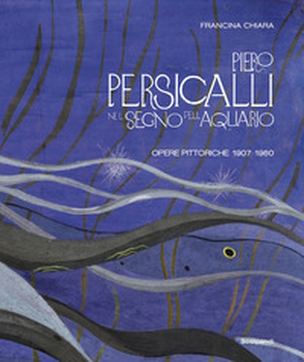 Piero Persicalli. Nel segno dell'Aquario. Opere pittoriche 1907-1960 - Librerie.coop